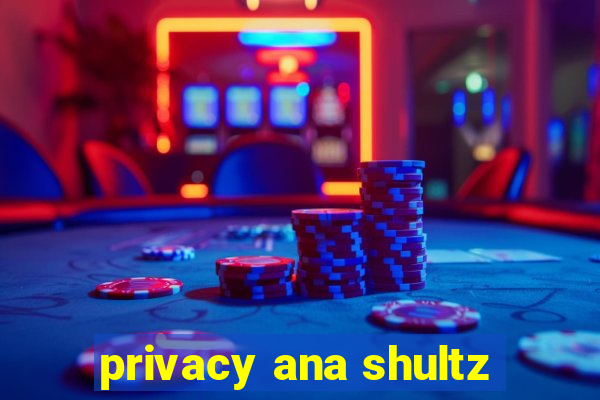 privacy ana shultz